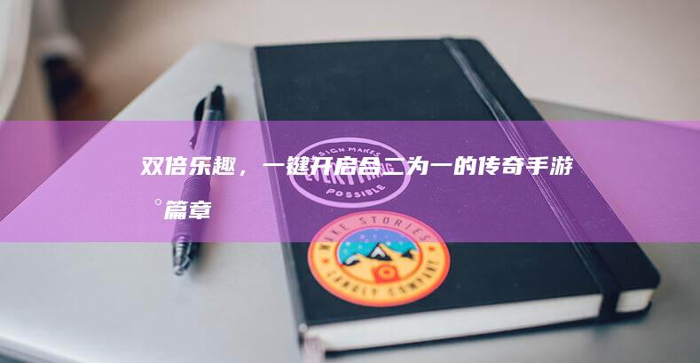 双倍乐趣，一键开启：合二为一的传奇手游新篇章