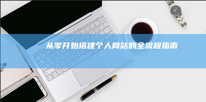 从零开始搭建个人网站的全流程指南